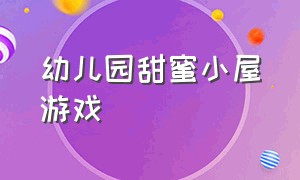 幼儿园甜蜜小屋游戏（幼儿园室内游戏最新版全部）