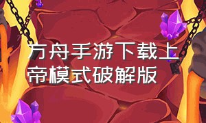 方舟手游下载上帝模式破解版（方舟手游上帝模式下载教程苹果）