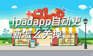 ipadapp自动更新怎么关掉（ipad app关闭自动更新）