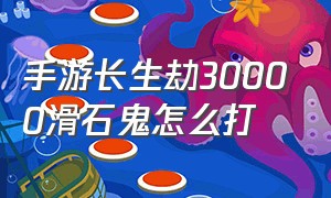 手游长生劫30000滑石鬼怎么打