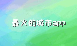 最火的城市app（各城市app排行榜）