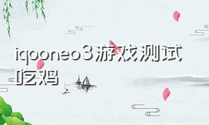 iqooneo3游戏测试吃鸡