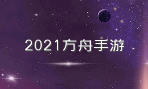 2021方舟手游（方舟手游2024）
