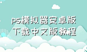 ps模拟器安卓版下载中文版教程