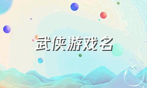 武侠游戏名（比较有武侠风格的游戏名字）