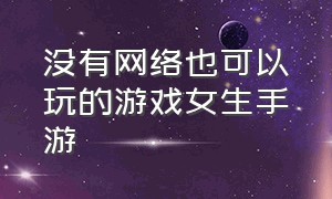 没有网络也可以玩的游戏女生手游