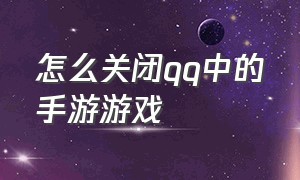 怎么关闭qq中的手游游戏