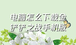 电脑怎么下载金铲铲之战手机版