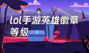 lol手游英雄徽章等级