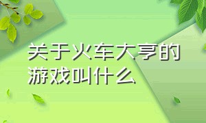 关于火车大亨的游戏叫什么（火车大亨游戏怎么解锁线路）