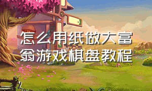 怎么用纸做大富翁游戏棋盘教程（数学大富翁棋盘怎么制作）