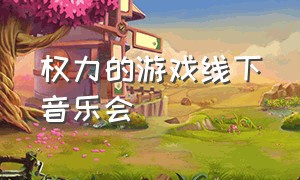 权力的游戏线下音乐会（权力的游戏交响视听音乐会武汉）