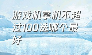 游戏机掌机不超过100选哪个最好