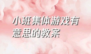 小班集体游戏有意思的教案