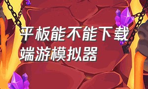 平板能不能下载端游模拟器（用平板玩电脑游戏用什么模拟器）