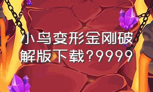 小鸟变形金刚破解版下载?9999（小鸟变形金刚破解版下载）