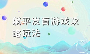 躺平发育游戏攻略玩法（躺平发育游戏所有解锁攻略）