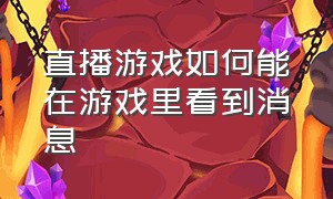 直播游戏如何能在游戏里看到消息（游戏直播怎么开启游戏链接）