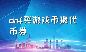 dnf买游戏币换代币券