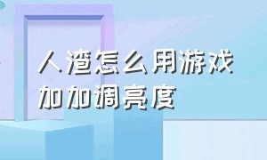 人渣怎么用游戏加加调亮度