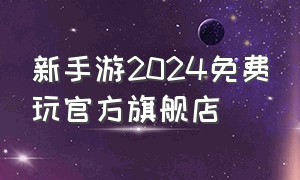 新手游2024免费玩官方旗舰店