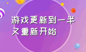 游戏更新到一半又重新开始