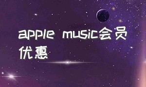 apple music会员优惠（apple music学生优惠怎么弄）