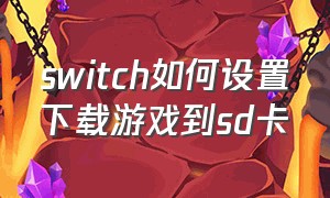 switch如何设置下载游戏到sd卡