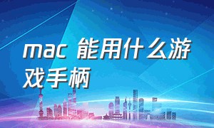 mac 能用什么游戏手柄（mac有什么用手柄玩的游戏）