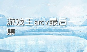 游戏王arcv最后一集（游戏王arc-v国语全集解说）