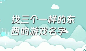 找三个一样的东西的游戏名字