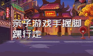 亲子游戏手握脚踝行走