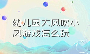 幼儿园大风吹小风游戏怎么玩