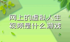 网上的虚拟人生视频是什么游戏（虚拟人生游戏怎么下载）