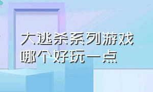 大逃杀系列游戏哪个好玩一点