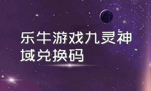 乐牛游戏九灵神域兑换码