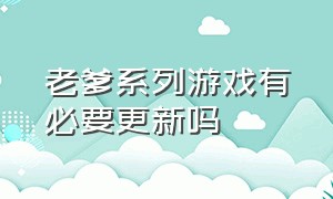 老爹系列游戏有必要更新吗