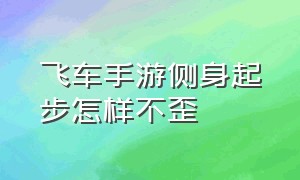 飞车手游侧身起步怎样不歪（飞车手游侧身漂移指法拆解）