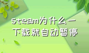 steam为什么一下载就自动暂停