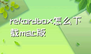 rekordbox怎么下载mac版