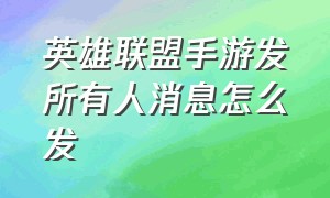 英雄联盟手游发所有人消息怎么发