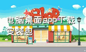 电脑桌面app下载安装包（电脑桌面app下载安装包在哪）