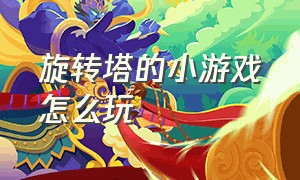 旋转塔的小游戏怎么玩（旋转塔的小游戏怎么玩的）