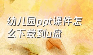 幼儿园ppt课件怎么下载到u盘