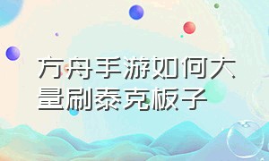 方舟手游如何大量刷泰克板子