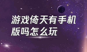 游戏倚天有手机版吗怎么玩