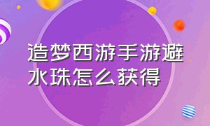 造梦西游手游避水珠怎么获得（造梦西游手游玉衡石怎么找不到）