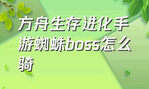 方舟生存进化手游蜘蛛boss怎么骑