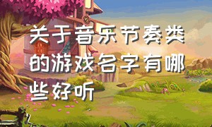 关于音乐节奏类的游戏名字有哪些好听