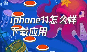 iphone11怎么样下载应用（iphone11下载app怎么免费）